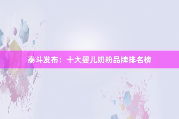 泰斗发布：十大婴儿奶粉品牌排名榜