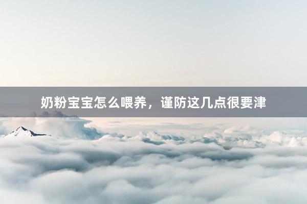 奶粉宝宝怎么喂养，谨防这几点很要津