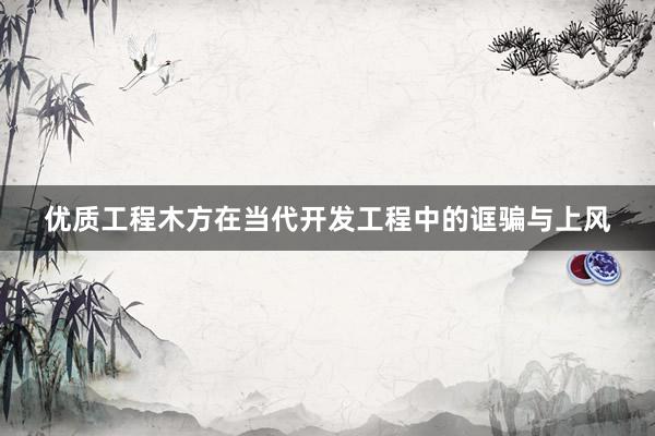 优质工程木方在当代开发工程中的诓骗与上风